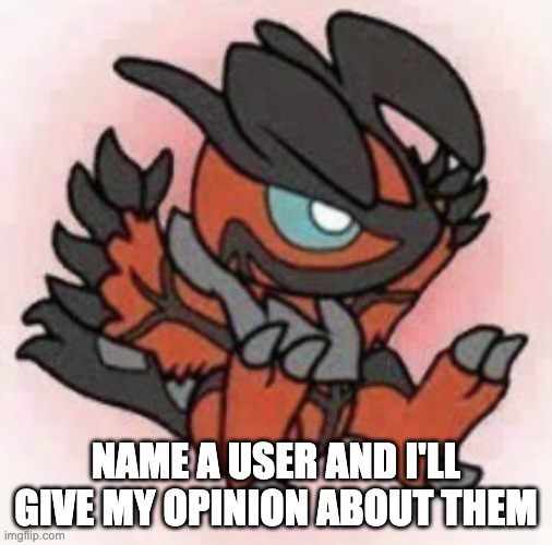 refrain from saying me | NAME A USER AND I'LL GIVE MY OPINION ABOUT THEM | image tagged in cute yveltal | made w/ Imgflip meme maker