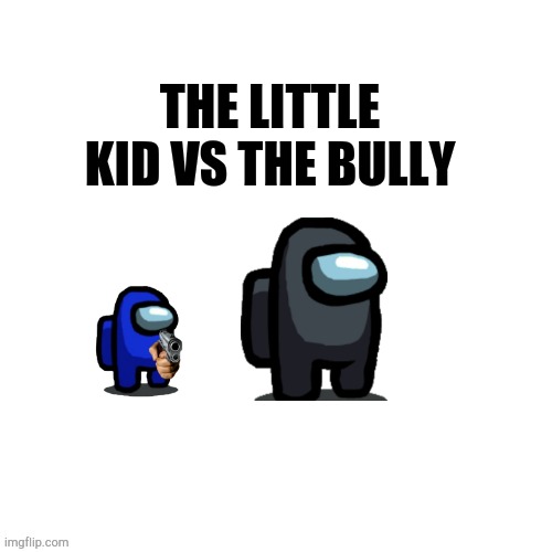 Little kid VS. Bully | THE LITTLE KID VS THE BULLY | image tagged in funny,little kid,bullying,bully,among us | made w/ Imgflip meme maker