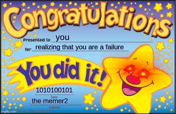 Happy Star Congratulations Meme | you; realizing that you are a failure; 1010100101; the memer2 | image tagged in memes,happy star congratulations | made w/ Imgflip meme maker