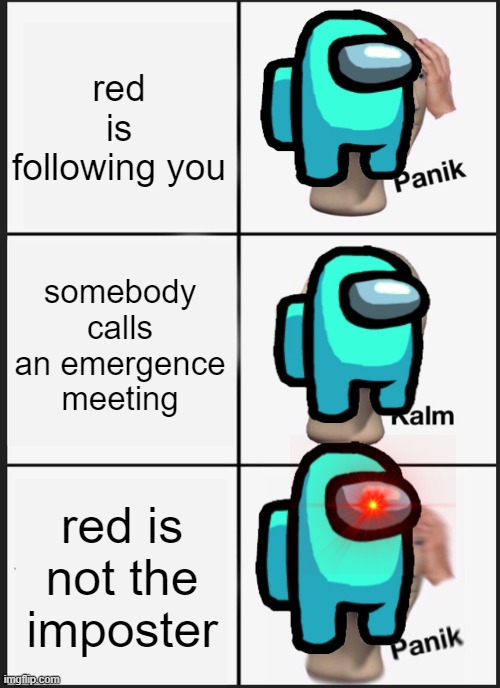 imposter geussing | red is following you; somebody calls an emergence meeting; red is not the imposter | image tagged in memes,panik kalm panik | made w/ Imgflip meme maker