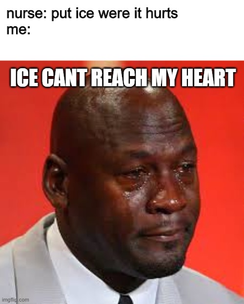 Ice cant heal broken hearts | nurse: put ice were it hurts
me:; ICE CANT REACH MY HEART | image tagged in michael jordan crying meme | made w/ Imgflip meme maker