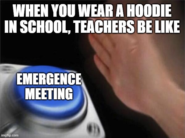 button | WHEN YOU WEAR A HOODIE IN SCHOOL, TEACHERS BE LIKE; EMERGENCE MEETING | image tagged in memes,blank nut button | made w/ Imgflip meme maker