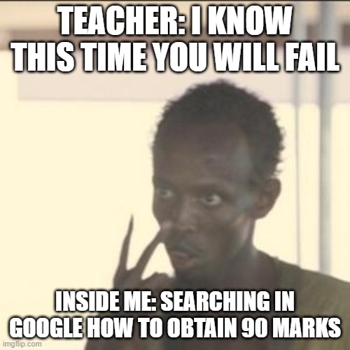 funny | TEACHER: I KNOW THIS TIME YOU WILL FAIL; INSIDE ME: SEARCHING IN GOOGLE HOW TO OBTAIN 90 MARKS | image tagged in memes,look at me | made w/ Imgflip meme maker