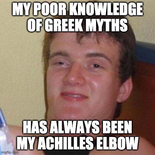 High/Drunk guy |  MY POOR KNOWLEDGE OF GREEK MYTHS; HAS ALWAYS BEEN MY ACHILLES ELBOW | image tagged in high/drunk guy | made w/ Imgflip meme maker