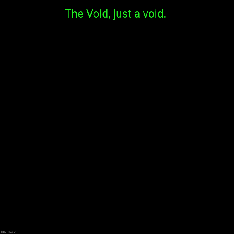 Just the void | The Void, just a void. | | image tagged in charts,pie charts,blank,darkness | made w/ Imgflip chart maker