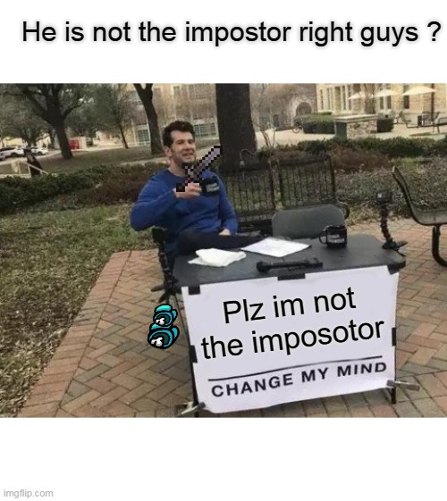 Change My Mind | He is not the impostor right guys ? Plz im not the imposotor | image tagged in memes,change my mind | made w/ Imgflip meme maker