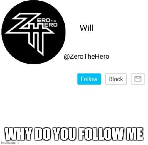 ZeroTheHero | WHY DO YOU FOLLOW ME | image tagged in zerothehero | made w/ Imgflip meme maker