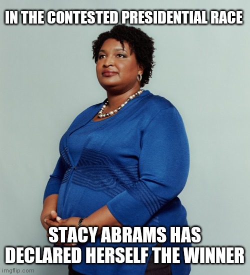 Don't go crazy just a little humor | IN THE CONTESTED PRESIDENTIAL RACE; STACY ABRAMS HAS DECLARED HERSELF THE WINNER | image tagged in stacy abrams | made w/ Imgflip meme maker