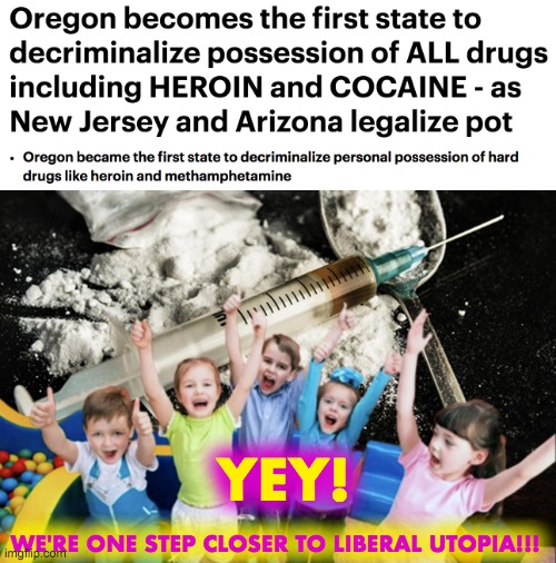 ...and I think to myself, what a wonderful world... | YEY! WE'RE ONE STEP CLOSER TO LIBERAL UTOPIA!!! | image tagged in election 2020,decriminalized,heroin,cocaine | made w/ Imgflip meme maker