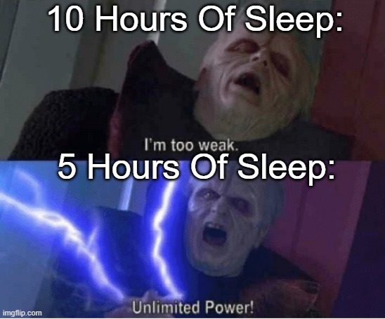 Yes. |  10 Hours Of Sleep:; 5 Hours Of Sleep: | image tagged in too weak unlimited power | made w/ Imgflip meme maker