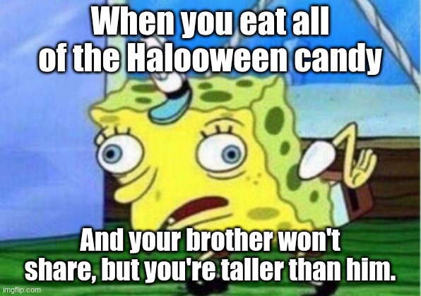 Being tall is an advantage. | When you eat all of the Halooween candy; And your brother won't share, but you're taller than him. | image tagged in memes,mocking spongebob | made w/ Imgflip meme maker