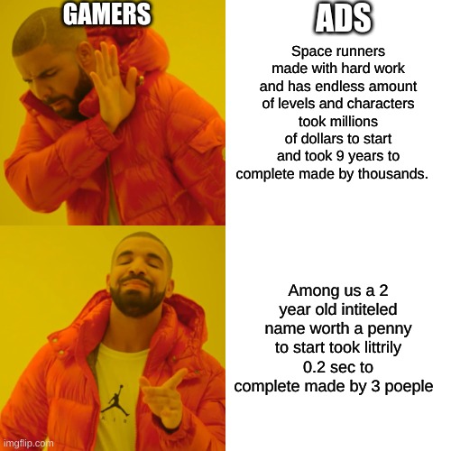 Drake Hotline Bling | GAMERS; ADS; Space runners made with hard work and has endless amount of levels and characters took millions of dollars to start and took 9 years to complete made by thousands. Among us a 2 year old intiteled name worth a penny to start took littrily 0.2 sec to complete made by 3 poeple | image tagged in memes,drake hotline bling | made w/ Imgflip meme maker