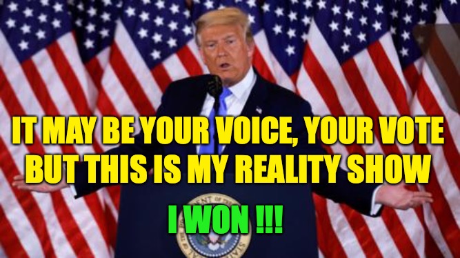 Election 2020 | IT MAY BE YOUR VOICE, YOUR VOTE; BUT THIS IS MY REALITY SHOW; I WON !!! | image tagged in donald trump,joe biden,americans,election 2020 | made w/ Imgflip meme maker