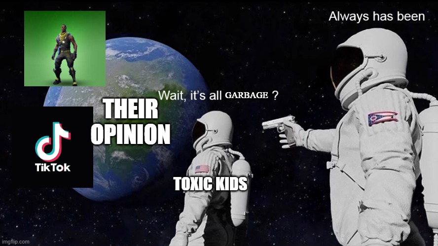 Wait, its all | GARBAGE; THEIR OPINION; TOXIC KIDS | image tagged in wait its all | made w/ Imgflip meme maker