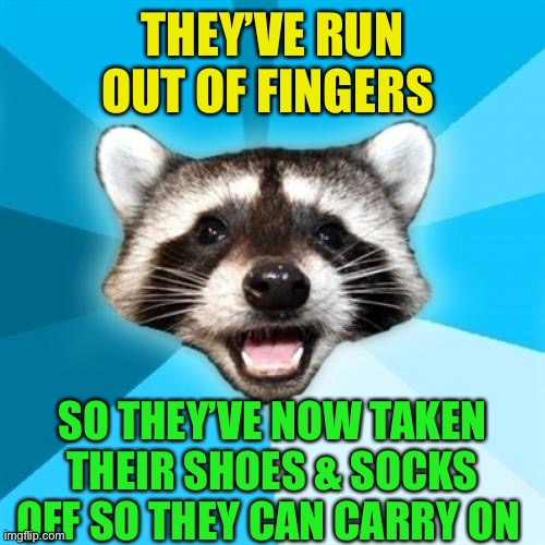 Lame Pun Coon Meme | THEY’VE RUN OUT OF FINGERS SO THEY’VE NOW TAKEN THEIR SHOES & SOCKS OFF SO THEY CAN CARRY ON | image tagged in memes,lame pun coon | made w/ Imgflip meme maker