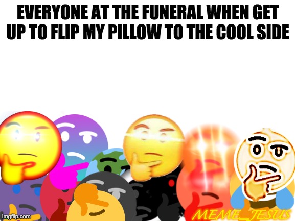 Funeral meme | EVERYONE AT THE FUNERAL WHEN GET UP TO FLIP MY PILLOW TO THE COOL SIDE; MEME_JESUS | image tagged in blank white template | made w/ Imgflip meme maker