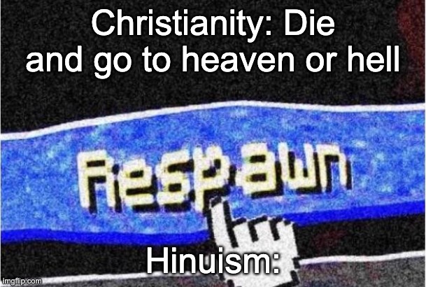 Respawn | Christianity: Die and go to heaven or hell; Hinuism: | image tagged in respawn | made w/ Imgflip meme maker