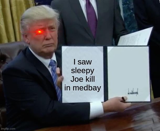 Trump Bill Signing | I saw sleepy Joe kill in medbay | image tagged in memes,trump bill signing | made w/ Imgflip meme maker