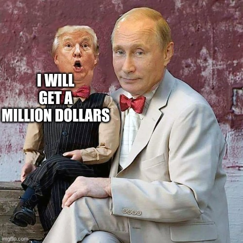 Putin puppet trump | I WILL GET A MILLION DOLLARS | image tagged in putin puppet trump | made w/ Imgflip meme maker