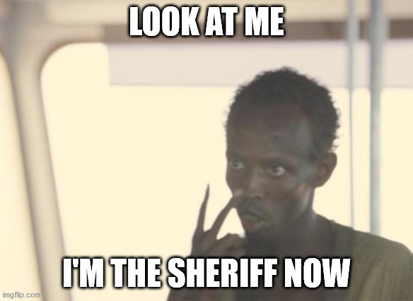 I'm The Captain Now Meme | LOOK AT ME; I'M THE SHERIFF NOW | image tagged in memes,i'm the captain now | made w/ Imgflip meme maker