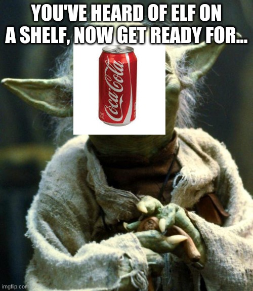 Soda on Yoda | YOU'VE HEARD OF ELF ON A SHELF, NOW GET READY FOR... | image tagged in memes,star wars yoda,elf on the shelf | made w/ Imgflip meme maker