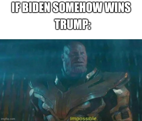 Thanos Impossible | TRUMP:; IF BIDEN SOMEHOW WINS | image tagged in thanos impossible | made w/ Imgflip meme maker