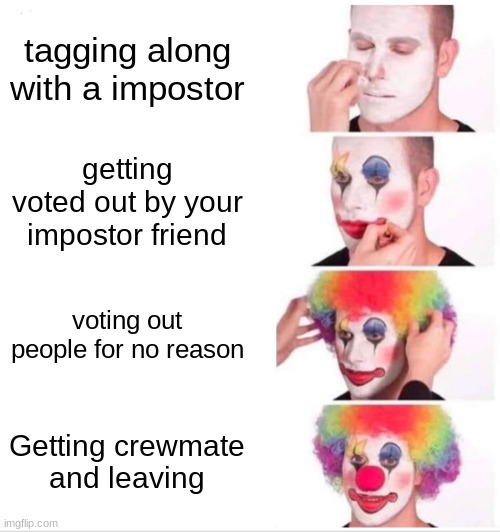 Every among us game | tagging along with a impostor; getting voted out by your impostor friend; voting out people for no reason; Getting crewmate and leaving | image tagged in memes,clown applying makeup | made w/ Imgflip meme maker