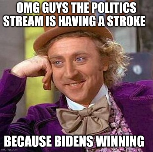 Creepy Condescending Wonka | OMG GUYS THE POLITICS STREAM IS HAVING A STROKE; BECAUSE BIDENS WINNING | image tagged in memes,creepy condescending wonka | made w/ Imgflip meme maker