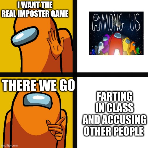 The real reaaaal impostor game | I WANT THE REAL IMPOSTER GAME; THERE WE GO; FARTING IN CLASS AND ACCUSING OTHER PEOPLE | image tagged in funny memes | made w/ Imgflip meme maker