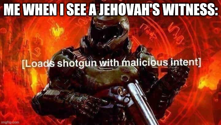 Loads shotgun with malicious intent | ME WHEN I SEE A JEHOVAH'S WITNESS: | image tagged in loads shotgun with malicious intent | made w/ Imgflip meme maker