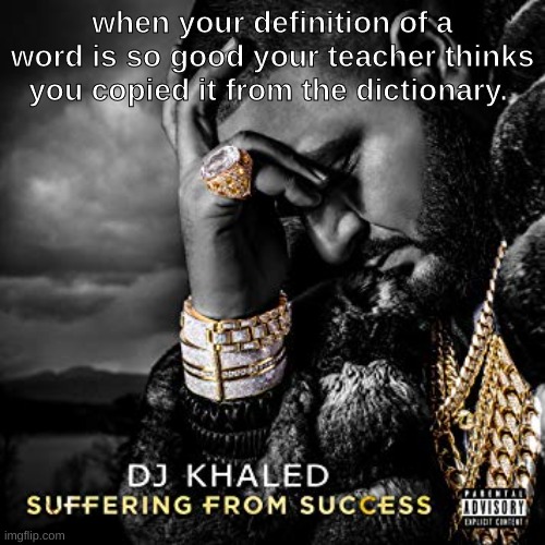 f | when your definition of a word is so good your teacher thinks you copied it from the dictionary. | image tagged in dj khaled suffering from success meme | made w/ Imgflip meme maker