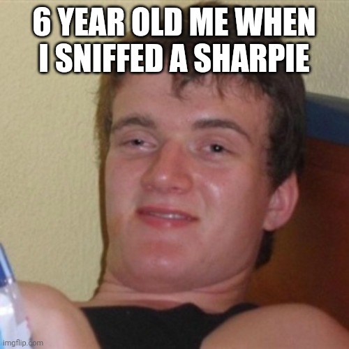 I mean, its true |  6 YEAR OLD ME WHEN I SNIFFED A SHARPIE | image tagged in high/drunk guy,funny,memes,funny memes,relatable | made w/ Imgflip meme maker