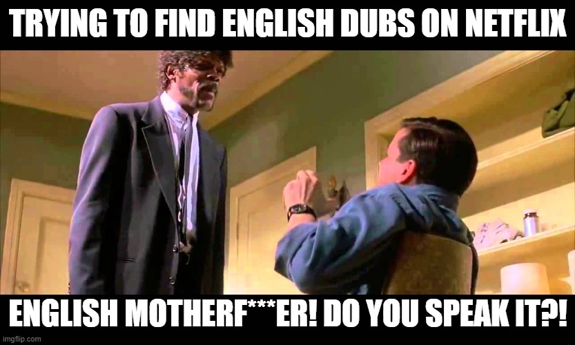English motherf***er do you speak it! | TRYING TO FIND ENGLISH DUBS ON NETFLIX; ENGLISH MOTHERF***ER! DO YOU SPEAK IT?! | image tagged in english motherf er do you speak it | made w/ Imgflip meme maker