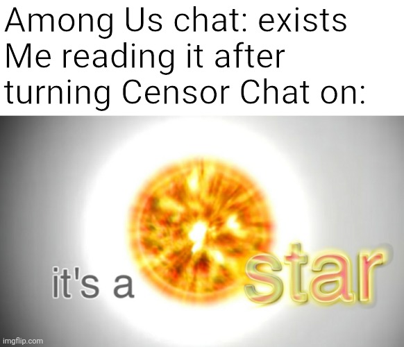Among us chat |  Among Us chat: exists 
Me reading it after turning Censor Chat on: | image tagged in among us,bill wurtz,history of the world,chat | made w/ Imgflip meme maker
