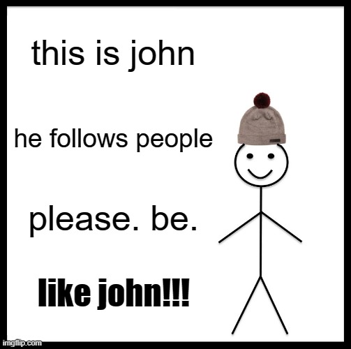 john | this is john; he follows people; please. be. like john!!! | image tagged in memes,be like bill | made w/ Imgflip meme maker