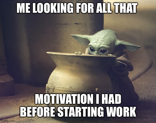 Fractured motivation | ME LOOKING FOR ALL THAT; MOTIVATION I HAD BEFORE STARTING WORK | image tagged in baby yoda | made w/ Imgflip meme maker