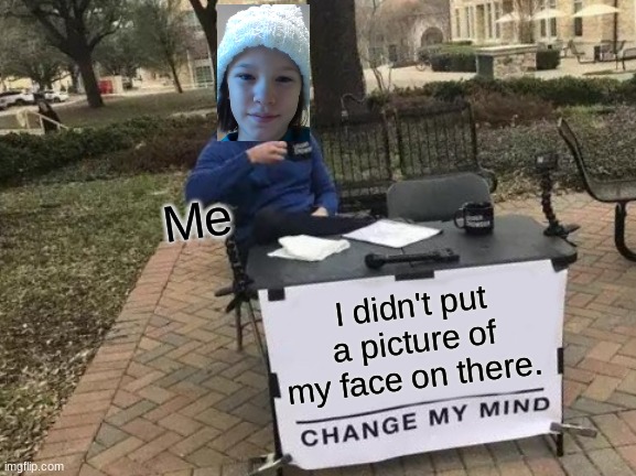 Change My Mind |  Me; I didn't put a picture of my face on there. | image tagged in memes,change my mind,i,nf,jfds,fjds | made w/ Imgflip meme maker