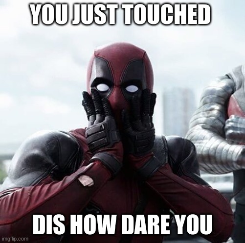Deadpool Surprised | YOU JUST TOUCHED; DIS HOW DARE YOU | image tagged in memes,deadpool surprised | made w/ Imgflip meme maker