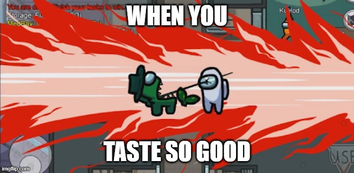 Among us memes | WHEN YOU; TASTE SO GOOD | image tagged in memes | made w/ Imgflip meme maker