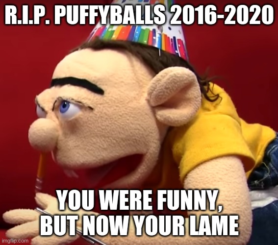 Birthday videos in 2020 were lame | R.I.P. PUFFYBALLS 2016-2020; YOU WERE FUNNY, BUT NOW YOUR LAME | image tagged in sml,rip | made w/ Imgflip meme maker