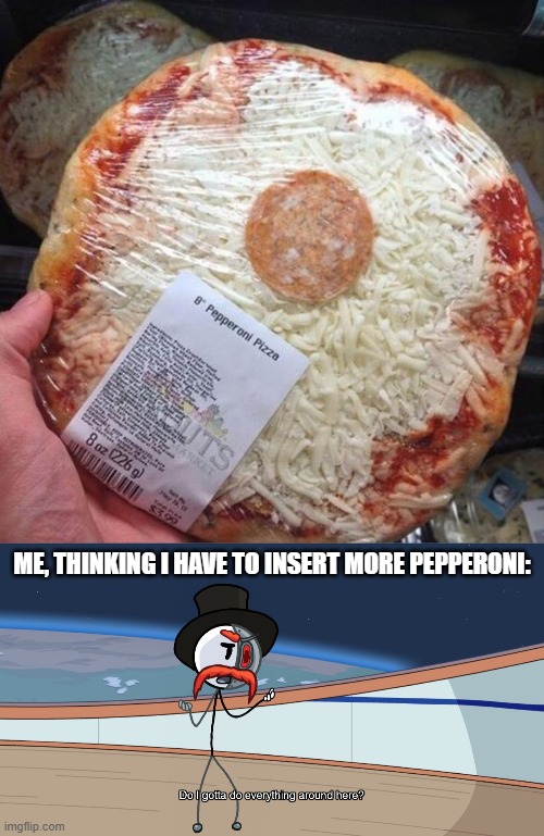 ME, THINKING I HAVE TO INSERT MORE PEPPERONI: | image tagged in you had one job,do i gotta do everything around here,pizza | made w/ Imgflip meme maker