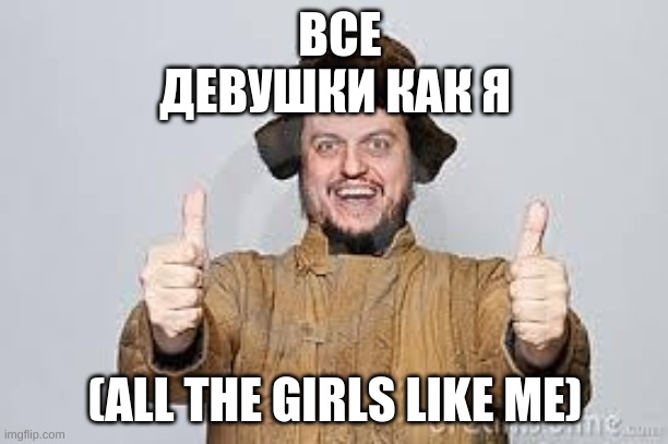 Crazy Russian | ВСЕ ДЕВУШКИ КАК Я (ALL THE GIRLS LIKE ME) | image tagged in crazy russian | made w/ Imgflip meme maker