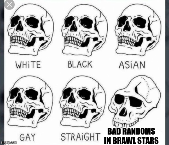 Every time! ( usually ) | BAD RANDOMS IN BRAWL STARS | image tagged in white black asian gay straight skull template,brawl stars | made w/ Imgflip meme maker