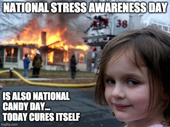 Today Solves Itself | NATIONAL STRESS AWARENESS DAY; IS ALSO NATIONAL
CANDY DAY...
TODAY CURES ITSELF | image tagged in memes,disaster girl | made w/ Imgflip meme maker