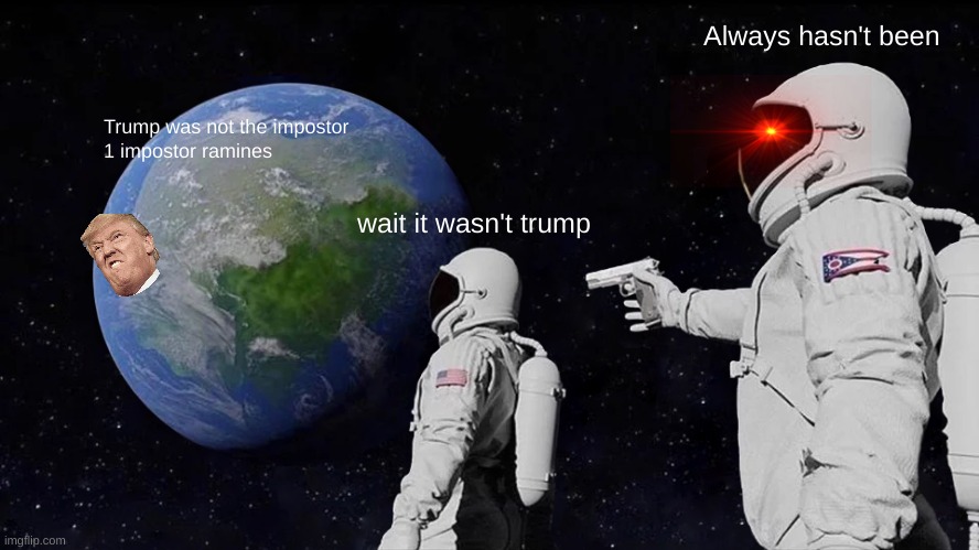 Always hasen´t been | Always hasn't been; Trump was not the impostor
1 impostor ramines; wait it wasn't trump | image tagged in memes,always has been | made w/ Imgflip meme maker