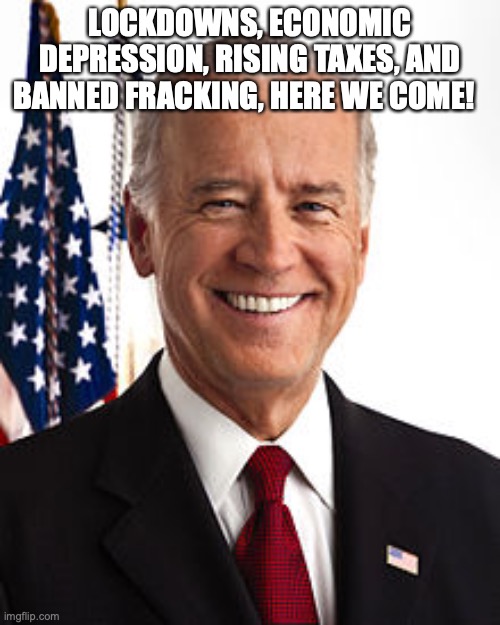 Joe Biden | LOCKDOWNS, ECONOMIC DEPRESSION, RISING TAXES, AND BANNED FRACKING, HERE WE COME! | image tagged in memes,joe biden,fracking,depression,taxes,let's raise their taxes | made w/ Imgflip meme maker