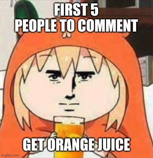 Yay | FIRST 5 PEOPLE TO COMMENT; GET ORANGE JUICE | image tagged in orange juice | made w/ Imgflip meme maker