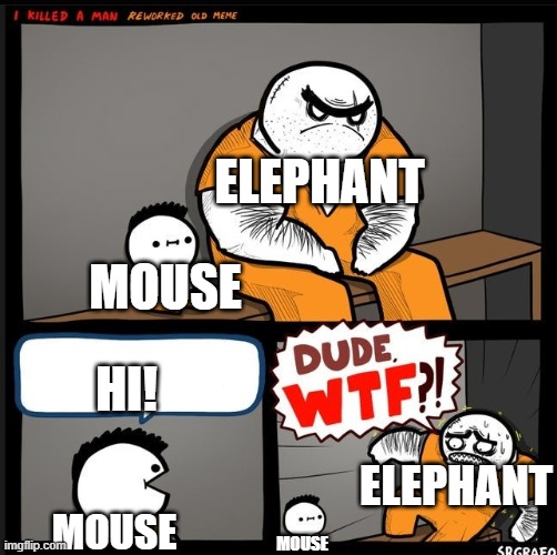 Not really a gif | ELEPHANT; MOUSE; HI! ELEPHANT; MOUSE; MOUSE | image tagged in srgrafo dude wtf | made w/ Imgflip meme maker