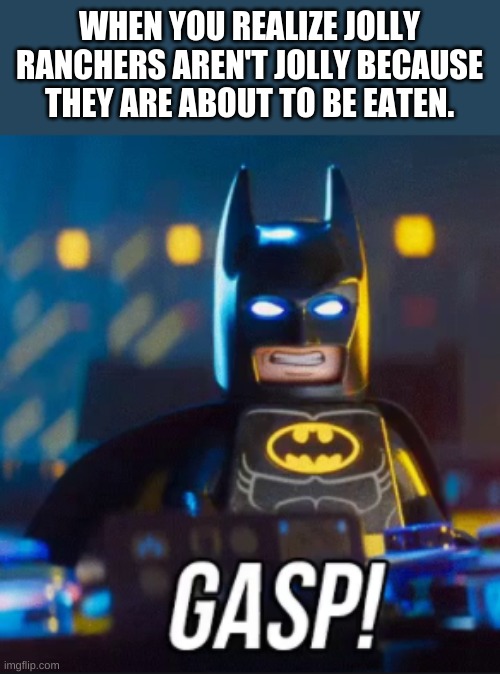 Batman | WHEN YOU REALIZE JOLLY RANCHERS AREN'T JOLLY BECAUSE THEY ARE ABOUT TO BE EATEN. | image tagged in batman | made w/ Imgflip meme maker