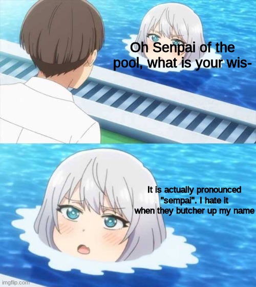 It is "Sempai" | Oh Senpai of the pool, what is your wis-; It is actually pronounced "sempai". I hate it when they butcher up my name | image tagged in senpai of the pool | made w/ Imgflip meme maker